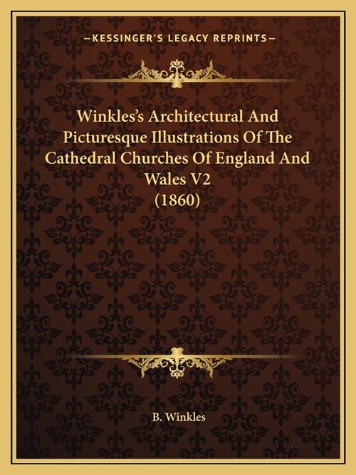 Winkless Architectural And Picturesque Illustrations Of The Cathedral Churches Of England And Wales V2 (1860) (Paperback)