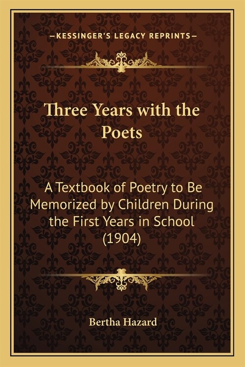Three Years with the Poets: A Textbook of Poetry to Be Memorized by Children During the First Years in School (1904) (Paperback)