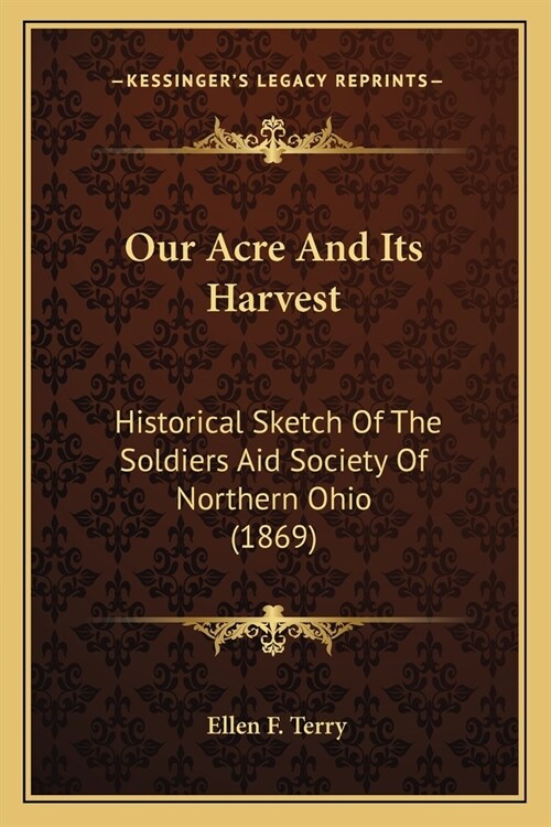 Our Acre And Its Harvest: Historical Sketch Of The Soldiers Aid Society Of Northern Ohio (1869) (Paperback)