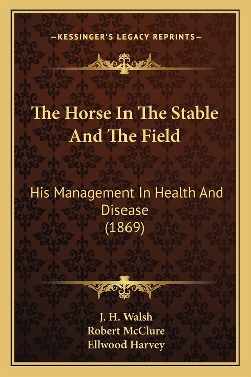 The Horse In The Stable And The Field: His Management In Health And Disease (1869) (Paperback)