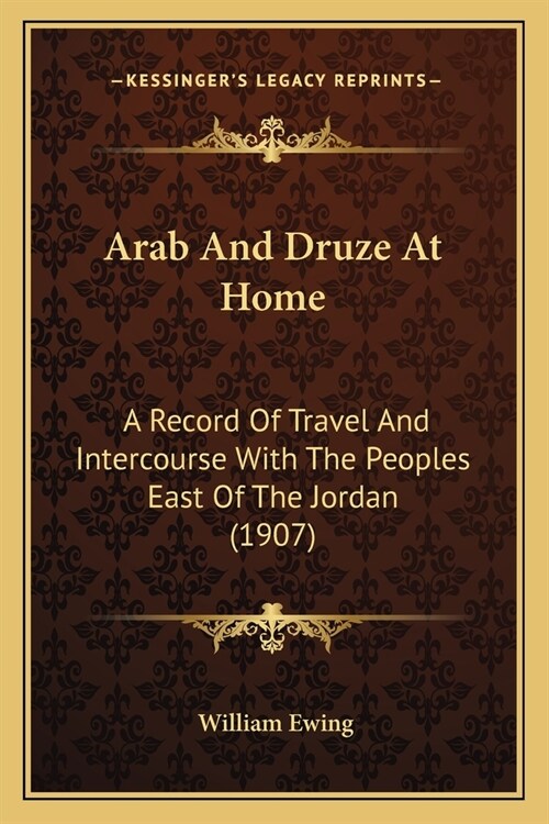 Arab And Druze At Home: A Record Of Travel And Intercourse With The Peoples East Of The Jordan (1907) (Paperback)
