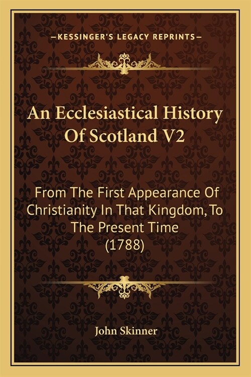 An Ecclesiastical History Of Scotland V2: From The First Appearance Of Christianity In That Kingdom, To The Present Time (1788) (Paperback)