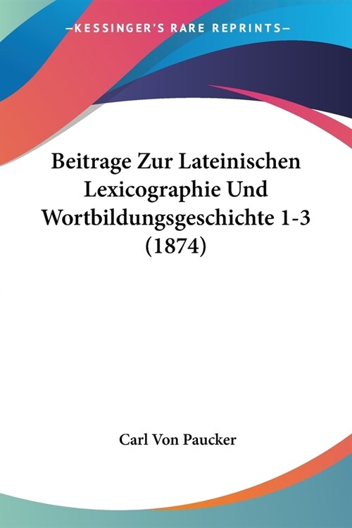 Beitrage Zur Lateinischen Lexicographie Und Wortbildungsgeschichte 1-3 (1874) (Paperback)