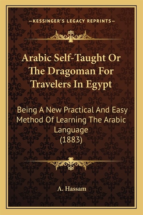 Arabic Self-Taught Or The Dragoman For Travelers In Egypt: Being A New Practical And Easy Method Of Learning The Arabic Language (1883) (Paperback)