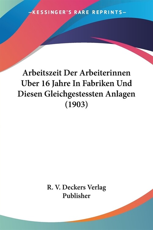 Arbeitszeit Der Arbeiterinnen Uber 16 Jahre In Fabriken Und Diesen Gleichgestessten Anlagen (1903) (Paperback)