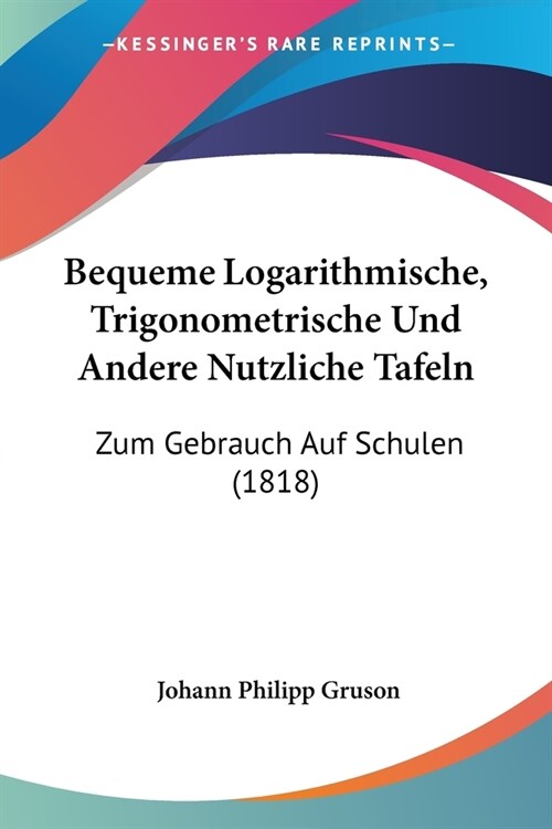 Bequeme Logarithmische, Trigonometrische Und Andere Nutzliche Tafeln: Zum Gebrauch Auf Schulen (1818) (Paperback)