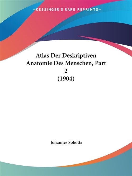 Atlas Der Deskriptiven Anatomie Des Menschen, Part 2 (1904) (Paperback)