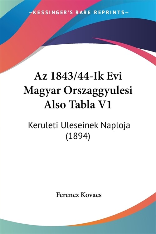 Az 1843/44-Ik Evi Magyar Orszaggyulesi Also Tabla V1: Keruleti Uleseinek Naploja (1894) (Paperback)