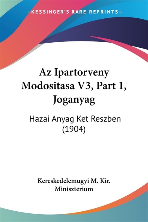 Az Ipartorveny Modositasa V3, Part 1, Joganyag: Hazai Anyag Ket Reszben (1904) (Paperback)