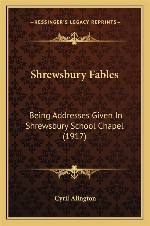 Shrewsbury Fables: Being Addresses Given In Shrewsbury School Chapel (1917) (Paperback)