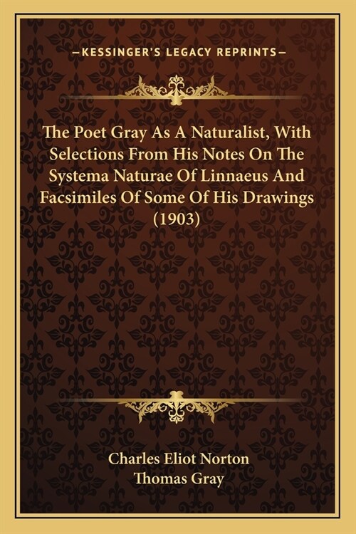 The Poet Gray As A Naturalist, With Selections From His Notes On The Systema Naturae Of Linnaeus And Facsimiles Of Some Of His Drawings (1903) (Paperback)