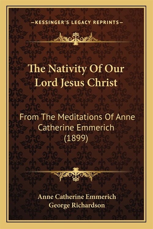 The Nativity Of Our Lord Jesus Christ: From The Meditations Of Anne Catherine Emmerich (1899) (Paperback)