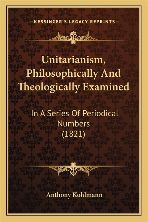 Unitarianism, Philosophically And Theologically Examined: In A Series Of Periodical Numbers (1821) (Paperback)