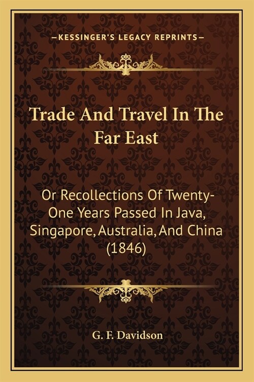 Trade And Travel In The Far East: Or Recollections Of Twenty-One Years Passed In Java, Singapore, Australia, And China (1846) (Paperback)