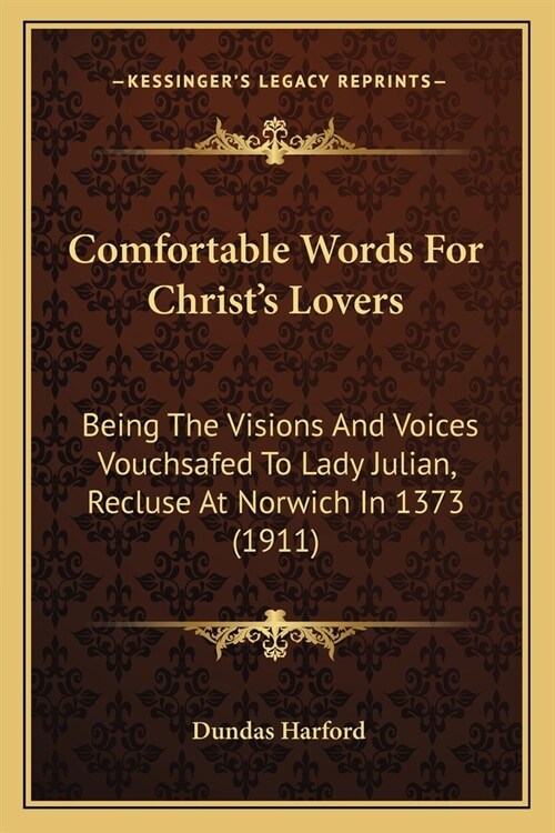 Comfortable Words For Christs Lovers: Being The Visions And Voices Vouchsafed To Lady Julian, Recluse At Norwich In 1373 (1911) (Paperback)