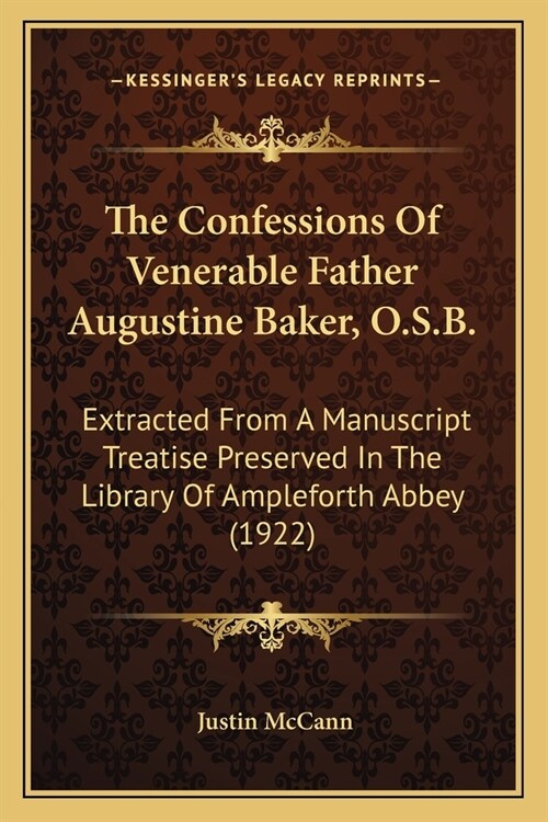The Confessions Of Venerable Father Augustine Baker, O.S.B.: Extracted From A Manuscript Treatise Preserved In The Library Of Ampleforth Abbey (1922) (Paperback)