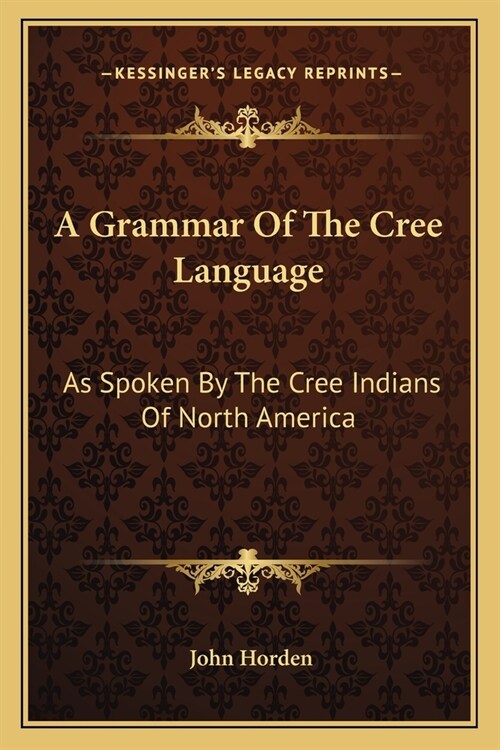 A Grammar Of The Cree Language: As Spoken By The Cree Indians Of North America (Paperback)