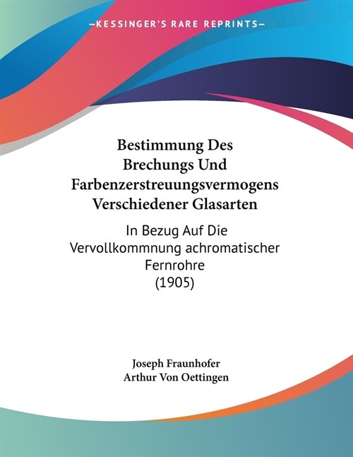 Bestimmung Des Brechungs Und Farbenzerstreuungsvermogens Verschiedener Glasarten: In Bezug Auf Die Vervollkommnung achromatischer Fernrohre (1905) (Paperback)