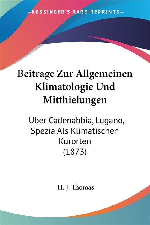 Beitrage Zur Allgemeinen Klimatologie Und Mitthielungen: Uber Cadenabbia, Lugano, Spezia Als Klimatischen Kurorten (1873) (Paperback)