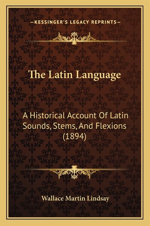 The Latin Language: A Historical Account Of Latin Sounds, Stems, And Flexions (1894) (Paperback)