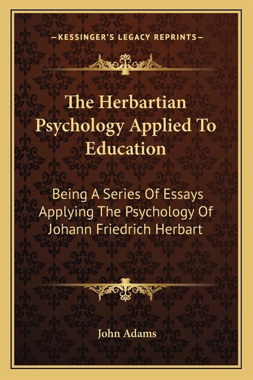The Herbartian Psychology Applied To Education: Being A Series Of Essays Applying The Psychology Of Johann Friedrich Herbart (Paperback)