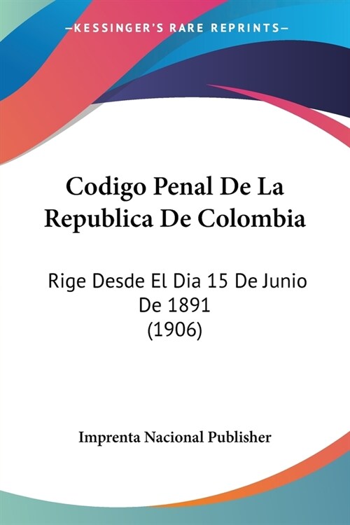 Codigo Penal De La Republica De Colombia: Rige Desde El Dia 15 De Junio De 1891 (1906) (Paperback)