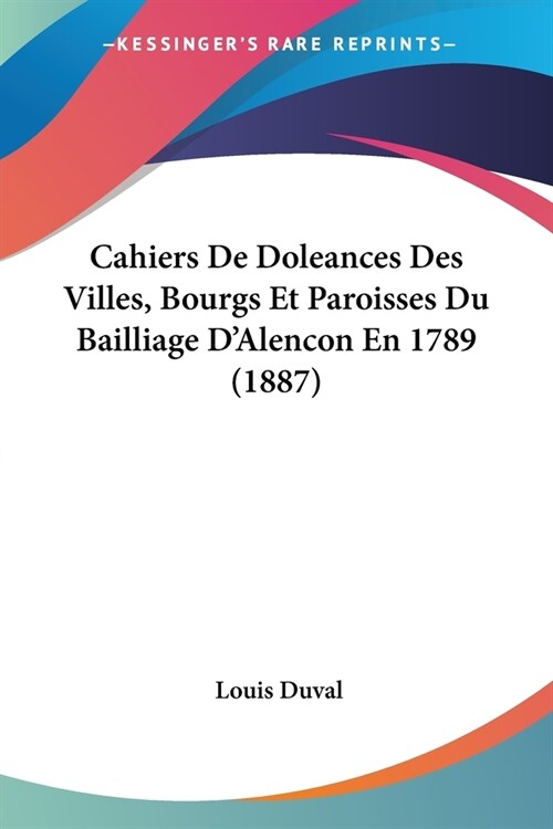 Cahiers De Doleances Des Villes, Bourgs Et Paroisses Du Bailliage DAlencon En 1789 (1887) (Paperback)