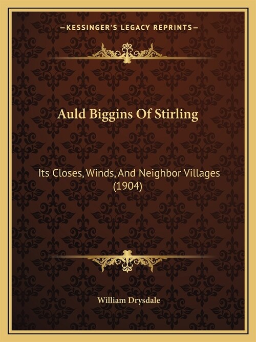 Auld Biggins Of Stirling: Its Closes, Winds, And Neighbor Villages (1904) (Paperback)