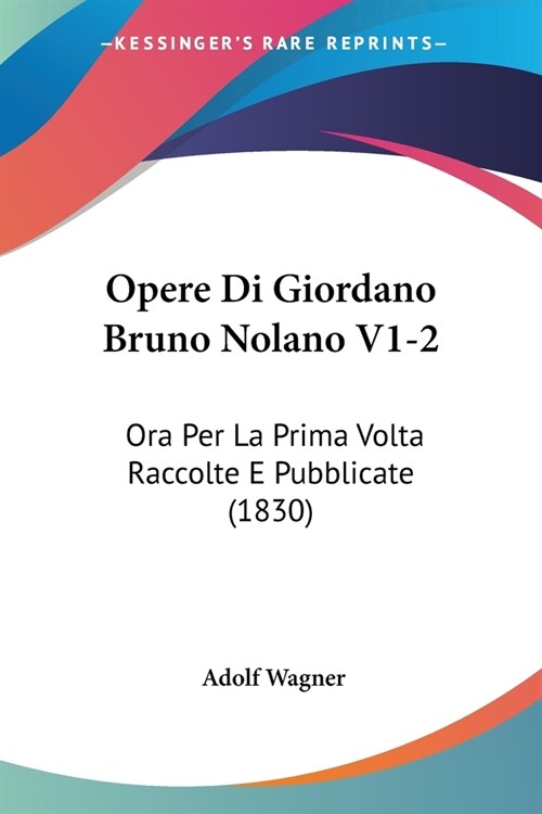 Opere Di Giordano Bruno Nolano V1-2: Ora Per La Prima Volta Raccolte E Pubblicate (1830) (Paperback)