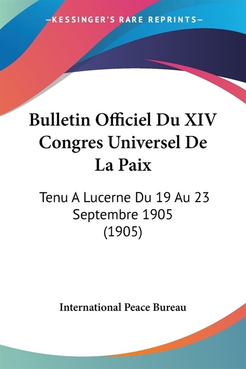 Bulletin Officiel Du XIV Congres Universel De La Paix: Tenu A Lucerne Du 19 Au 23 Septembre 1905 (1905) (Paperback)