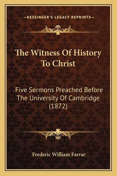 The Witness Of History To Christ: Five Sermons Preached Before The University Of Cambridge (1872) (Paperback)