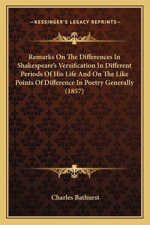 Remarks On The Differences In Shakespeares Versification In Different Periods Of His Life And On The Like Points Of Difference In Poetry Generally (1 (Paperback)