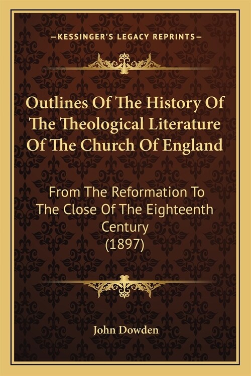 Outlines Of The History Of The Theological Literature Of The Church Of England: From The Reformation To The Close Of The Eighteenth Century (1897) (Paperback)