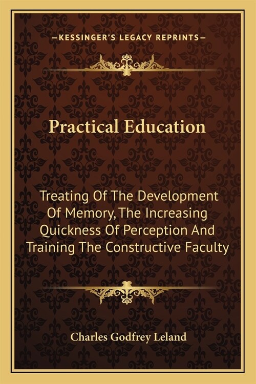 Practical Education: Treating Of The Development Of Memory, The Increasing Quickness Of Perception And Training The Constructive Faculty (Paperback)