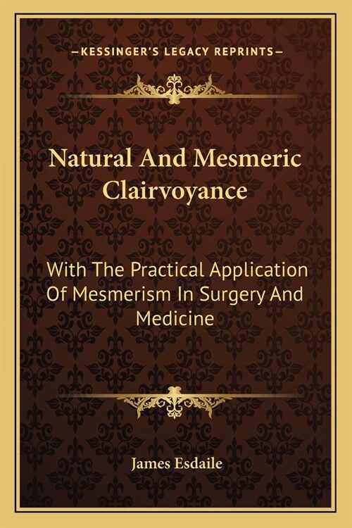 Natural And Mesmeric Clairvoyance: With The Practical Application Of Mesmerism In Surgery And Medicine (Paperback)