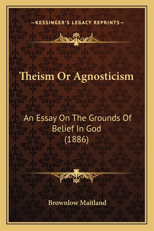 Theism Or Agnosticism: An Essay On The Grounds Of Belief In God (1886) (Paperback)