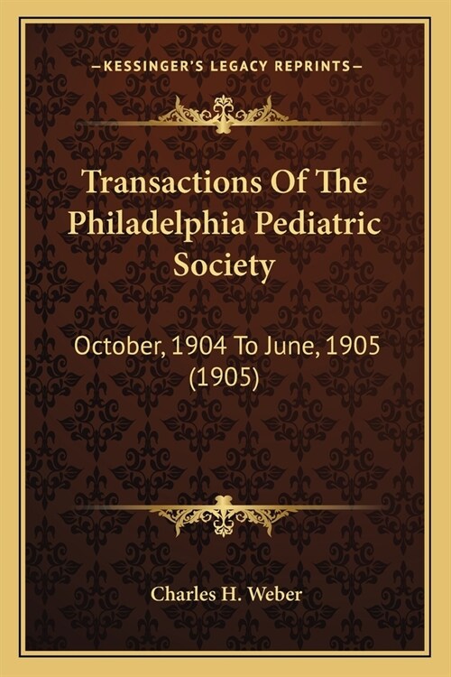 Transactions Of The Philadelphia Pediatric Society: October, 1904 To June, 1905 (1905) (Paperback)
