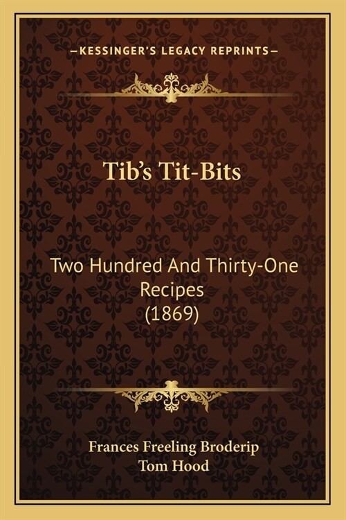 Tibs Tit-Bits: Two Hundred And Thirty-One Recipes (1869) (Paperback)