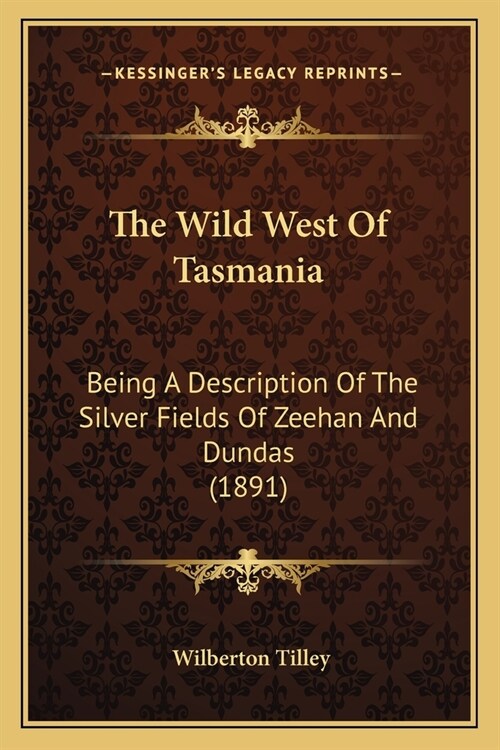 The Wild West Of Tasmania: Being A Description Of The Silver Fields Of Zeehan And Dundas (1891) (Paperback)