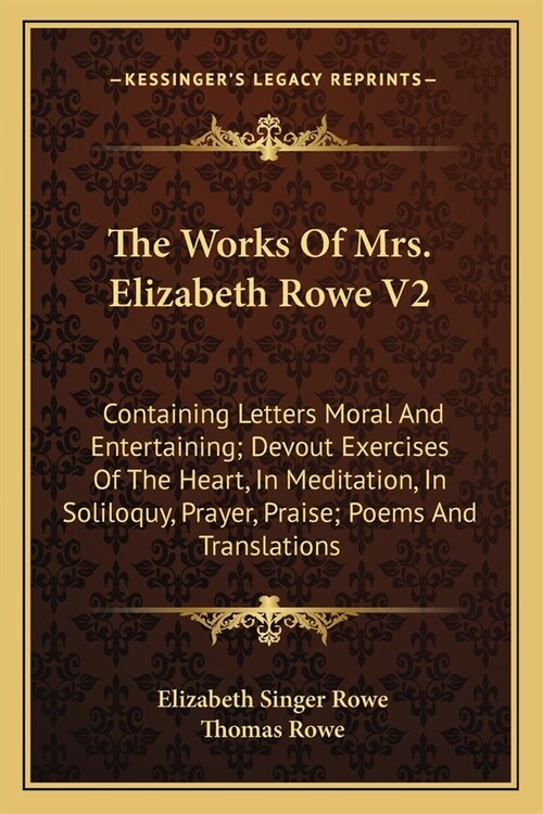 The Works Of Mrs. Elizabeth Rowe V2: Containing Letters Moral And Entertaining; Devout Exercises Of The Heart, In Meditation, In Soliloquy, Prayer, Pr (Paperback)