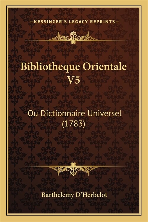 Bibliotheque Orientale V5: Ou Dictionnaire Universel (1783) (Paperback)