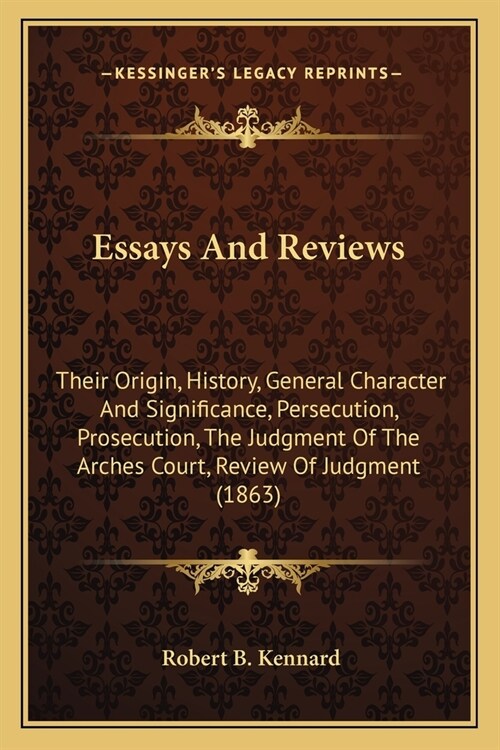 Essays And Reviews: Their Origin, History, General Character And Significance, Persecution, Prosecution, The Judgment Of The Arches Court, (Paperback)