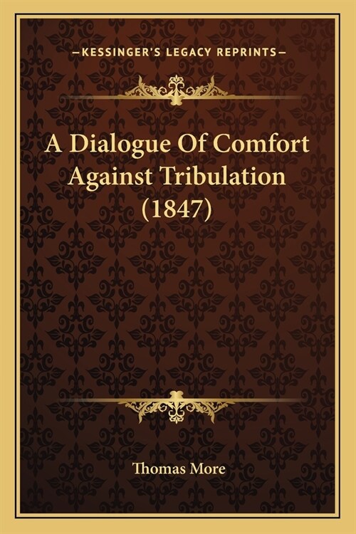 A Dialogue Of Comfort Against Tribulation (1847) (Paperback)