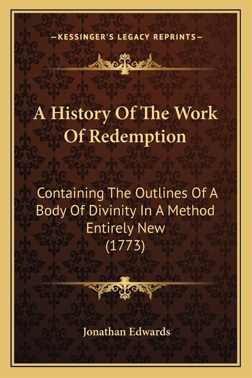 A History Of The Work Of Redemption: Containing The Outlines Of A Body Of Divinity In A Method Entirely New (1773) (Paperback)