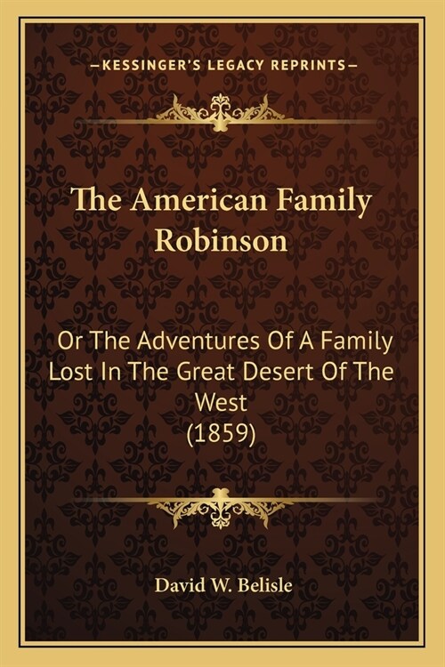 The American Family Robinson: Or The Adventures Of A Family Lost In The Great Desert Of The West (1859) (Paperback)