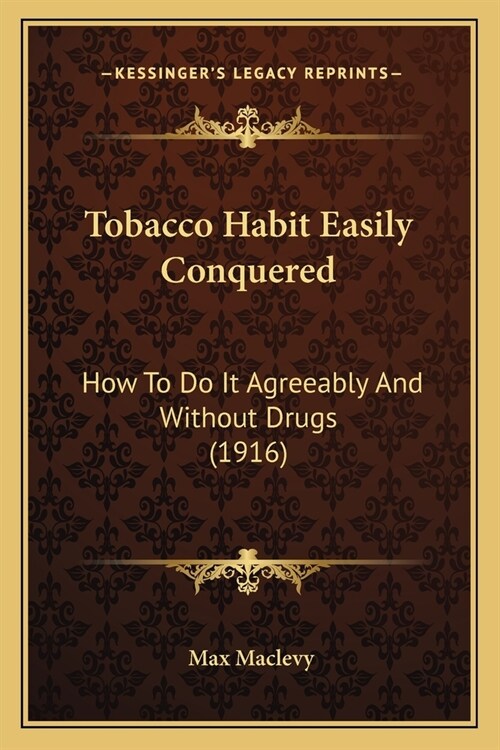 Tobacco Habit Easily Conquered: How To Do It Agreeably And Without Drugs (1916) (Paperback)