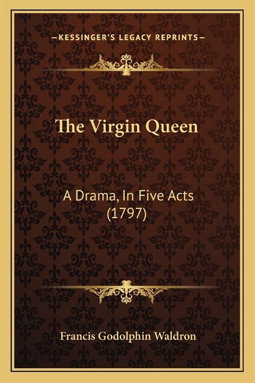 The Virgin Queen: A Drama, In Five Acts (1797) (Paperback)