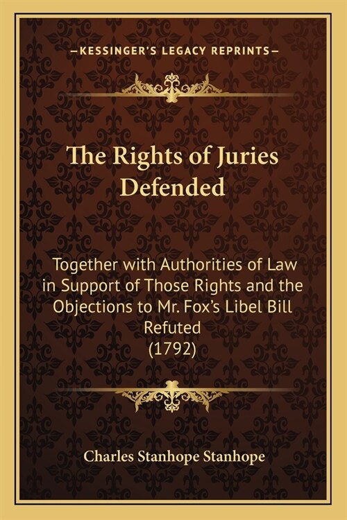 The Rights of Juries Defended: Together with Authorities of Law in Support of Those Rights and the Objections to Mr. Foxs Libel Bill Refuted (1792) (Paperback)