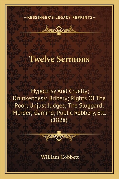 Twelve Sermons: Hypocrisy And Cruelty; Drunkenness; Bribery; Rights Of The Poor; Unjust Judges; The Sluggard; Murder; Gaming; Public R (Paperback)