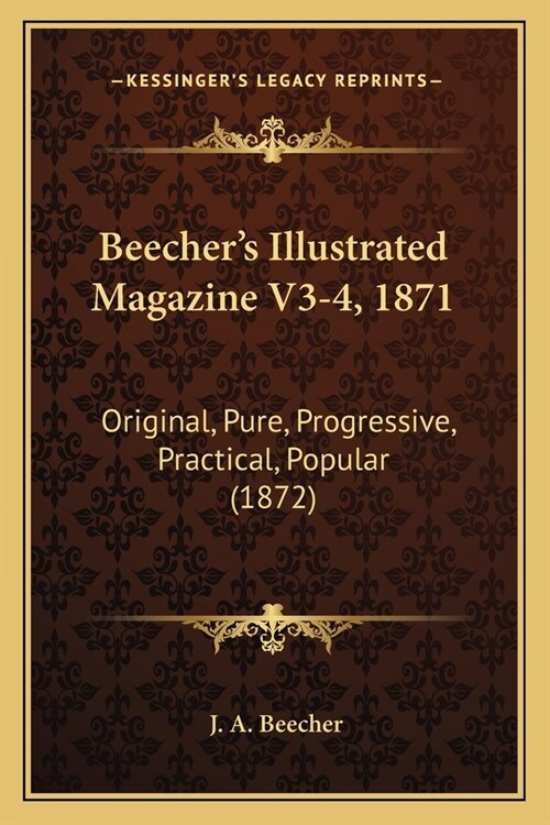 Beechers Illustrated Magazine V3-4, 1871: Original, Pure, Progressive, Practical, Popular (1872) (Paperback)